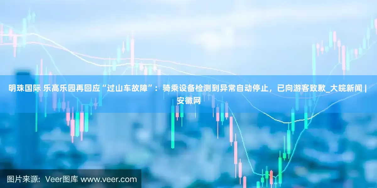 明珠国际 乐高乐园再回应“过山车故障”：骑乘设备检测到异常自动停止，已向游客致歉_大皖新闻 | 安徽网