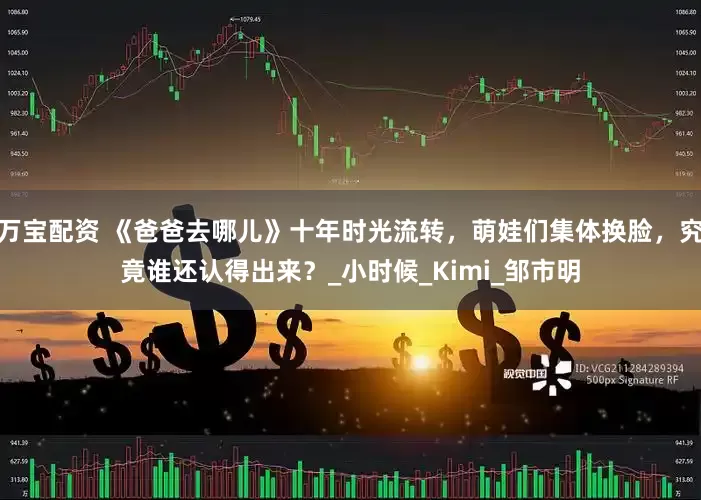 万宝配资 《爸爸去哪儿》十年时光流转，萌娃们集体换脸，究竟谁还认得出来？_小时候_Kimi_邹市明