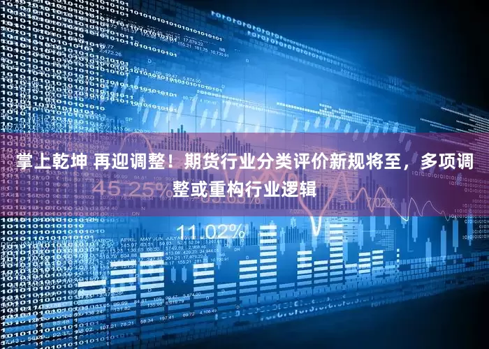 掌上乾坤 再迎调整！期货行业分类评价新规将至，多项调整或重构行业逻辑