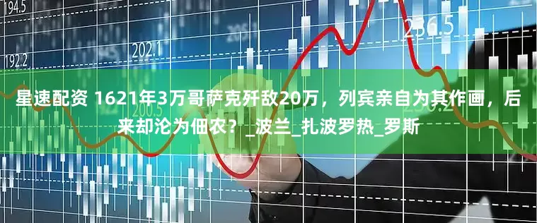 星速配资 1621年3万哥萨克歼敌20万，列宾亲自为其作画，后来却沦为佃农？_波兰_扎波罗热_罗斯