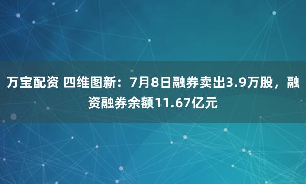 万宝配资 四维图新：7月8日融券卖出3.9万股，融资融券余额11.67亿元