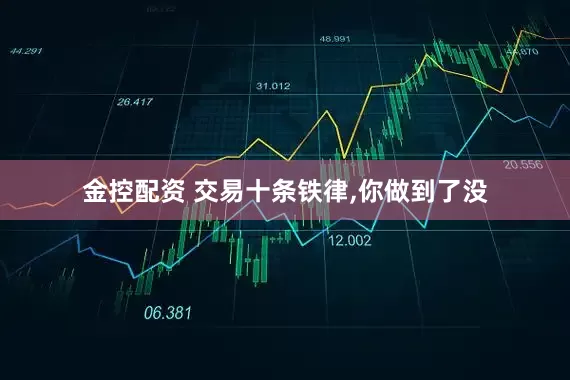 金控配资 交易十条铁律,你做到了没