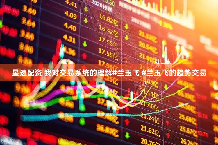 星速配资 我对交易系统的理解#兰玉飞 #兰玉飞的趋势交易