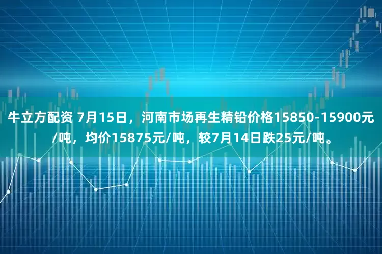 牛立方配资 7月15日，河南市场再生精铅价格15850-15900元/吨，均价15875元/吨，较7月14日跌25元/吨。