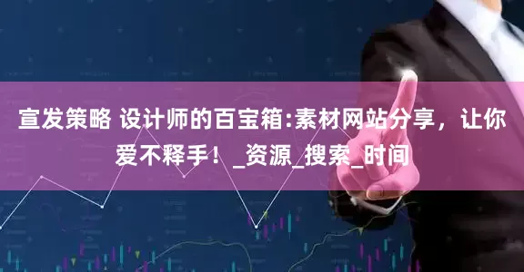 宣发策略 设计师的百宝箱:素材网站分享，让你爱不释手！_资源_搜索_时间