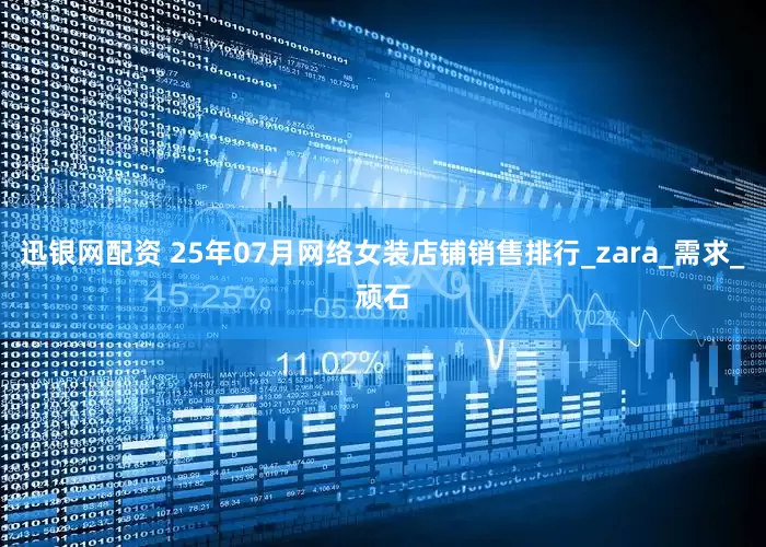 迅银网配资 25年07月网络女装店铺销售排行_zara_需求_顽石