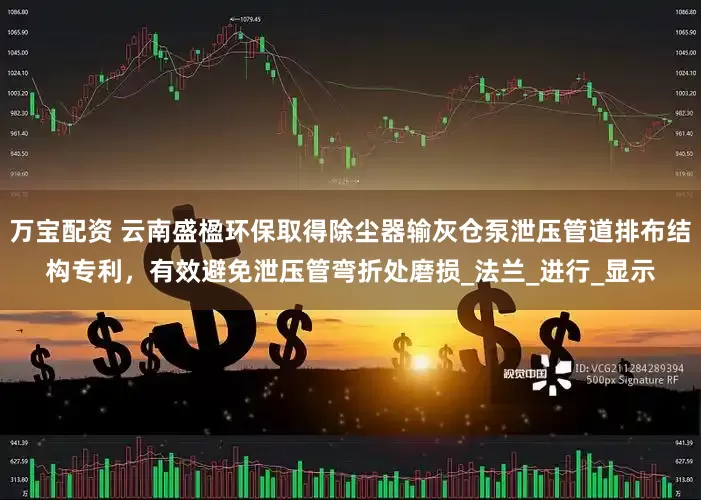 万宝配资 云南盛楹环保取得除尘器输灰仓泵泄压管道排布结构专利，有效避免泄压管弯折处磨损_法兰_进行_显示