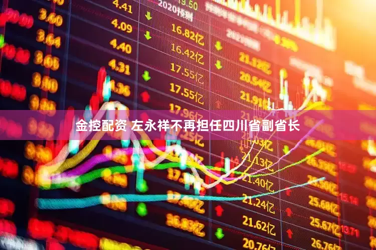 金控配资 左永祥不再担任四川省副省长
