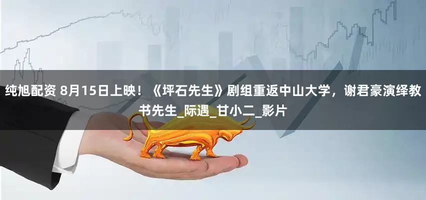 纯旭配资 8月15日上映！《坪石先生》剧组重返中山大学，谢君豪演绎教书先生_际遇_甘小二_影片