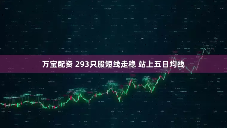 万宝配资 293只股短线走稳 站上五日均线