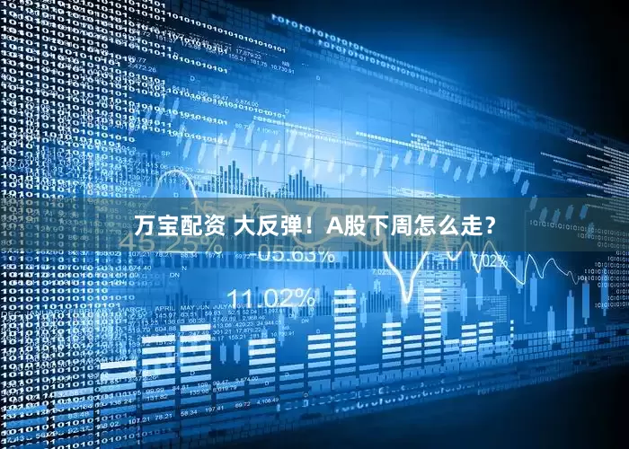 万宝配资 大反弹！A股下周怎么走？