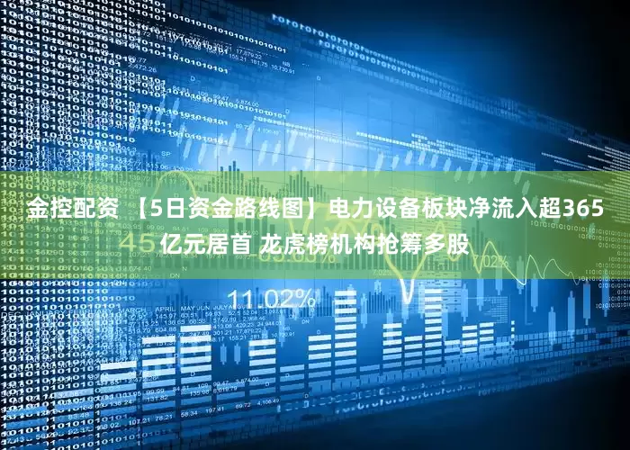 金控配资 【5日资金路线图】电力设备板块净流入超365亿元居首 龙虎榜机构抢筹多股