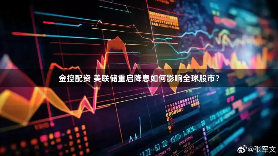 金控配资 美联储重启降息如何影响全球股市？