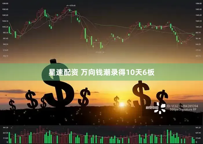星速配资 万向钱潮录得10天6板