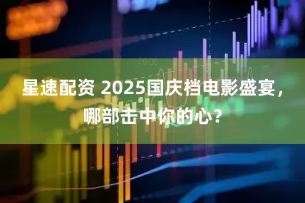 星速配资 2025国庆档电影盛宴,哪部击中你的心?