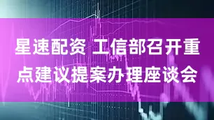 星速配资 工信部召开重点建议提案办理座谈会